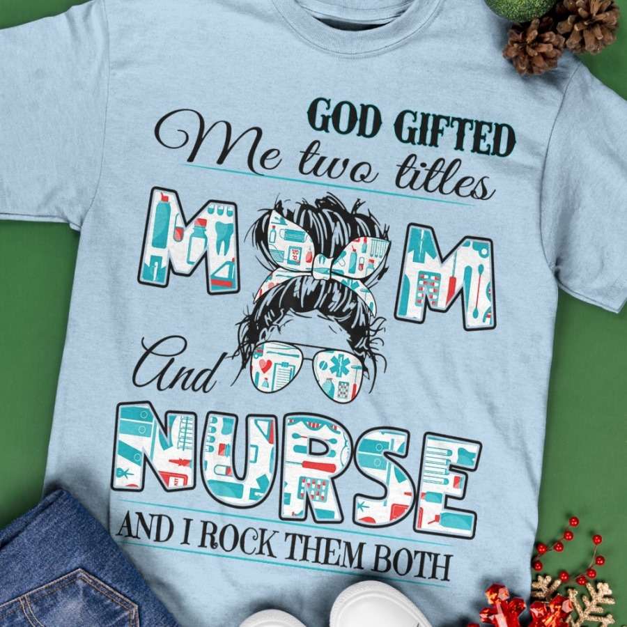 God gifted me two titles mom and nurse and I rock them both - Mother nurse job, nurse mom