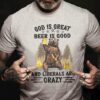 God is great beer is good and liberals are crazy - Crazy liberals party, bear and beer