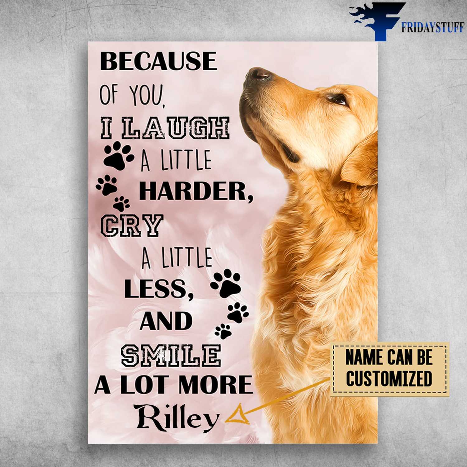 Golden Retriever, Dog Lover - Because Of You, I Laugh A Little Harder, Cry A Little Less, And Smile A Lot More