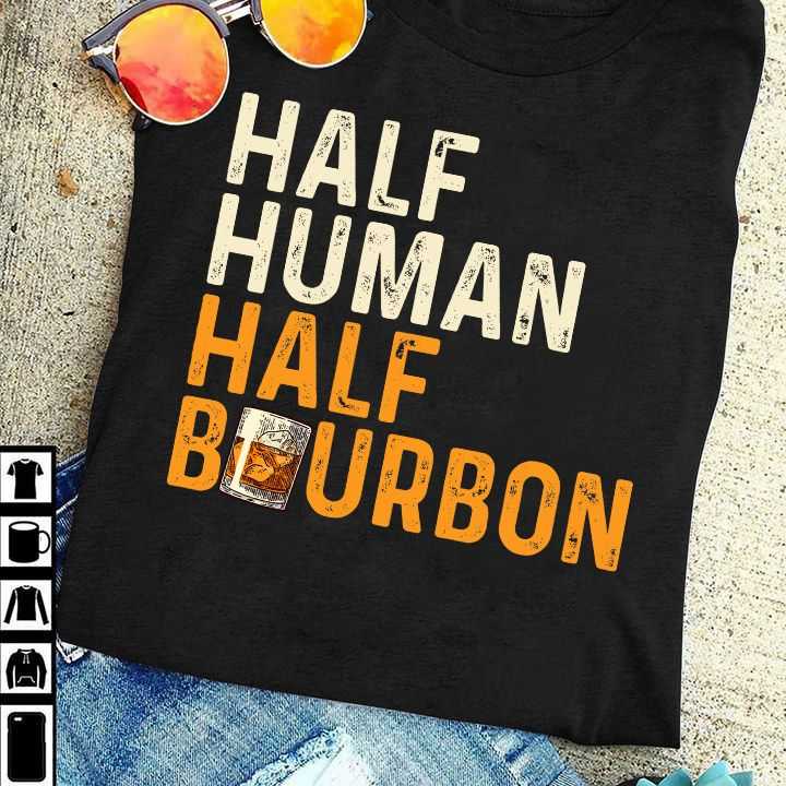 Half human half bourbon - Bourbon human, bourbon wine lover