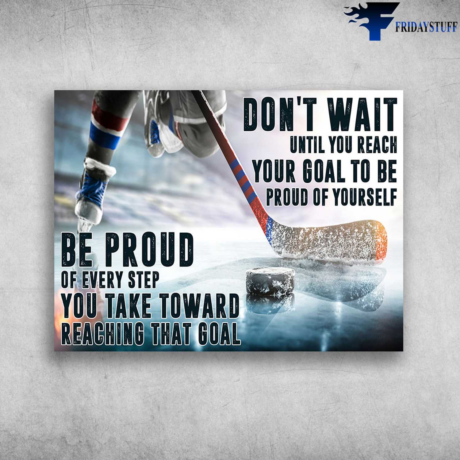 Hockey Poster - Don't Wait Until You Reach, Your Goal To Be Proud Of Yourself, Be Proud Of Every Step, You Take Toward Reaching That Goal