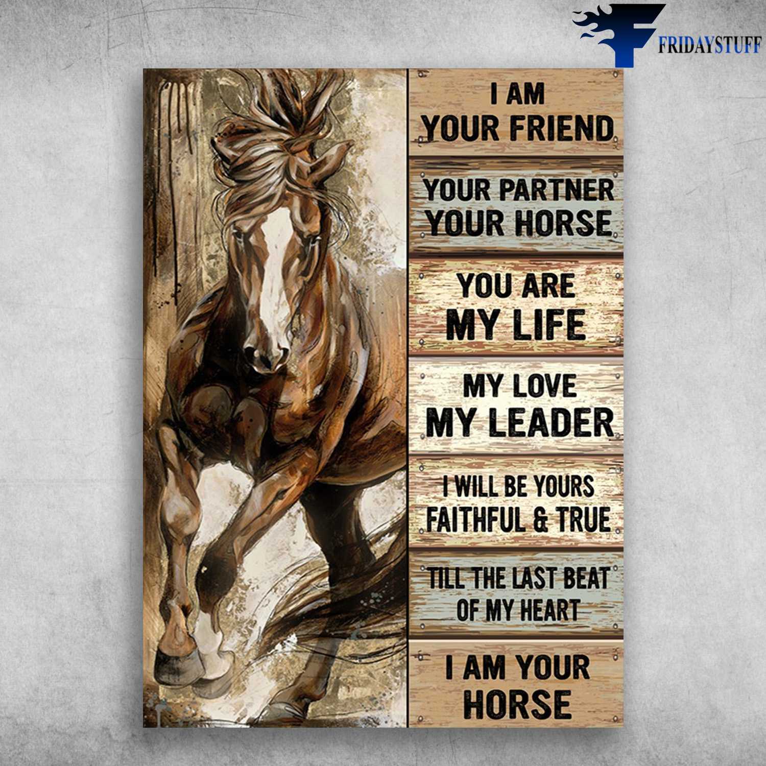 Horse Poster - I Am Your Friend, Your Partner, You Horse, You Are My Life, My Love, My Leader, I Will Be Your Faithful And True, Till The Last Beat Of My Heart, I Am Your Horse