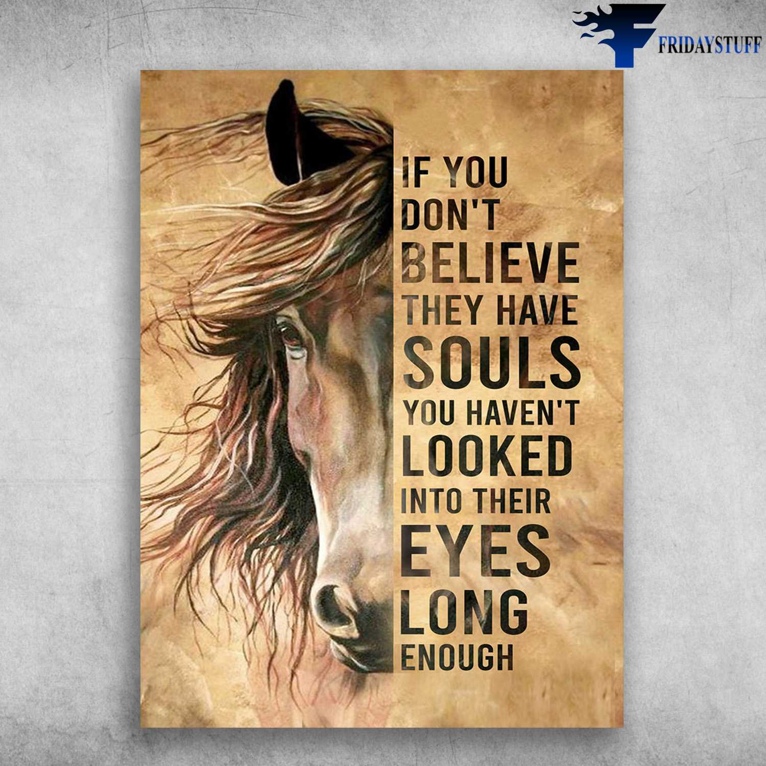 Horse Poster - If You Don't Believe, They Have Souls, You Haven't Looked, Into Their Eyes Long Enough