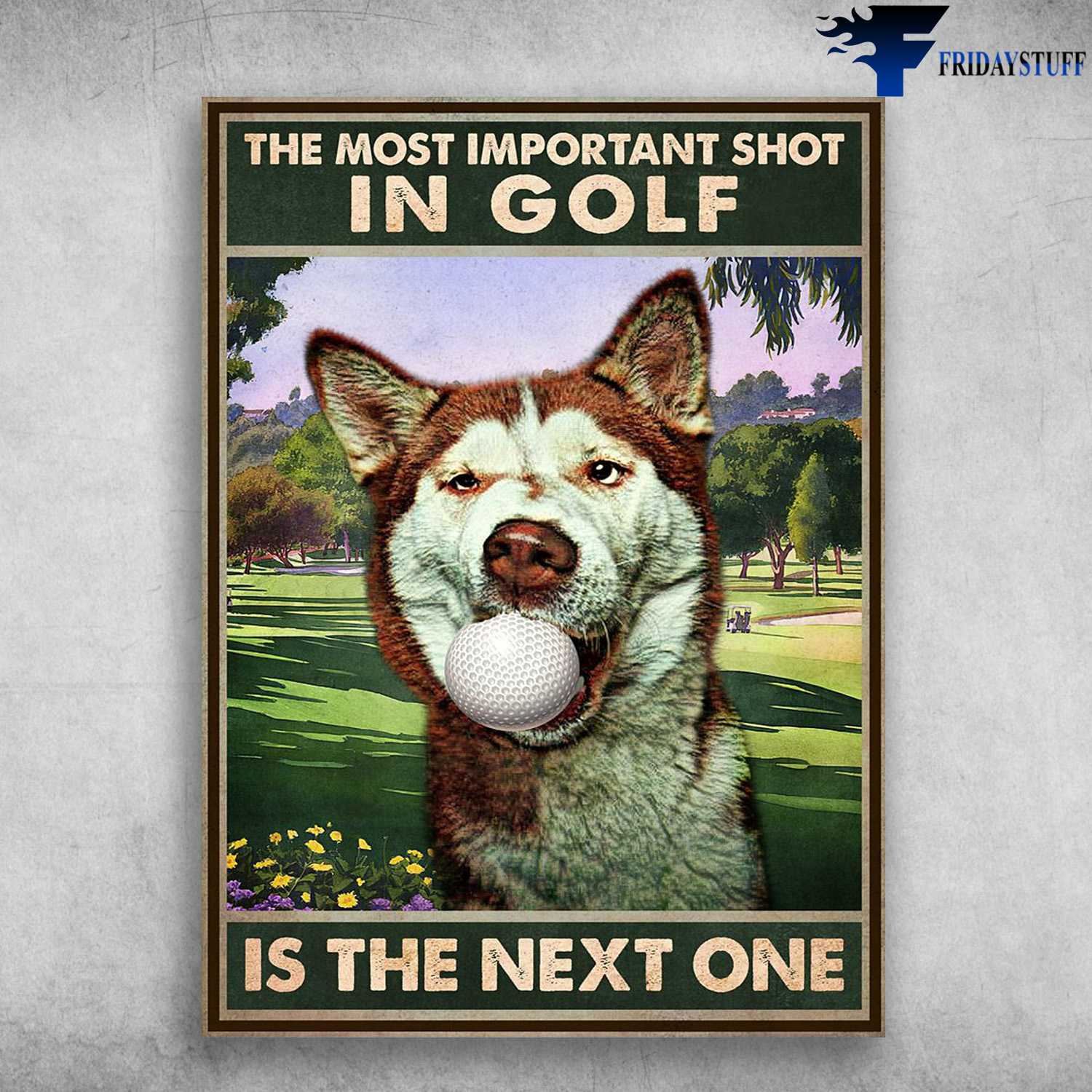 Husky Golf - The Most Important Shot In Golf, Is The Next One, Dog Lover