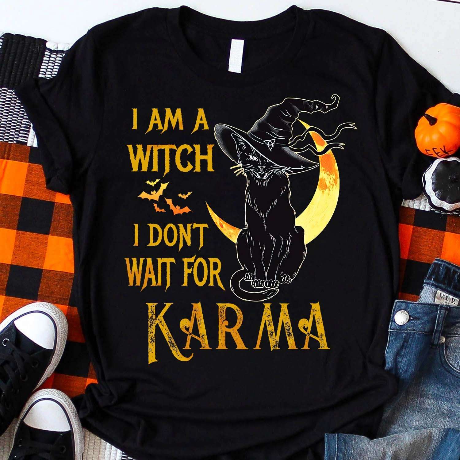 I am a witch I don't wait for Karma - Black cat witch, halloween witch costume
