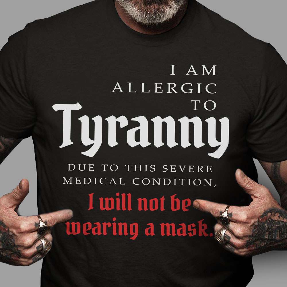 I am allergic to Tyranny due to this severe medical condition, I will not be wearing a mask