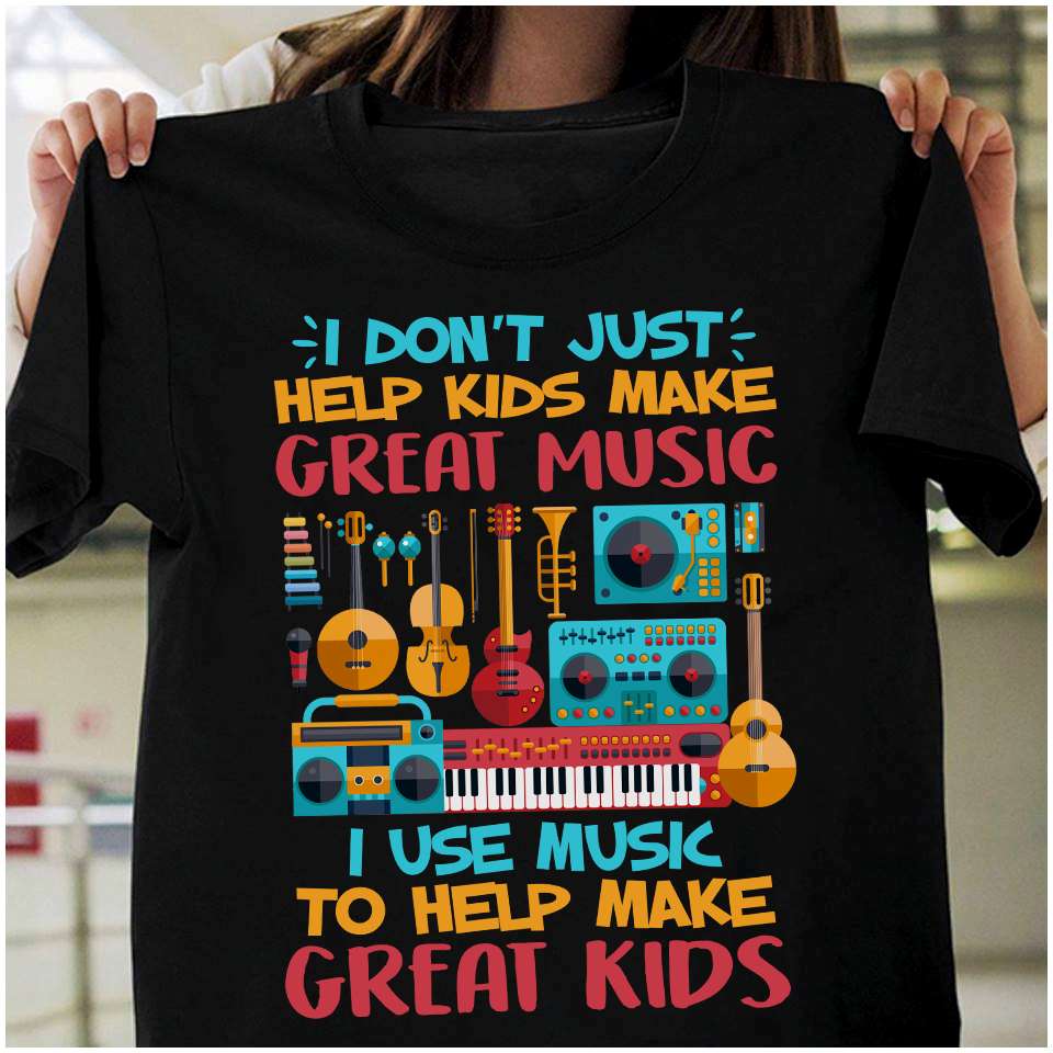 I don't just help kids make great music I use music to help make great kids