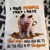 I hug people that I hate that way I know how big to dig the hole in my backyard - Pig digging hole
