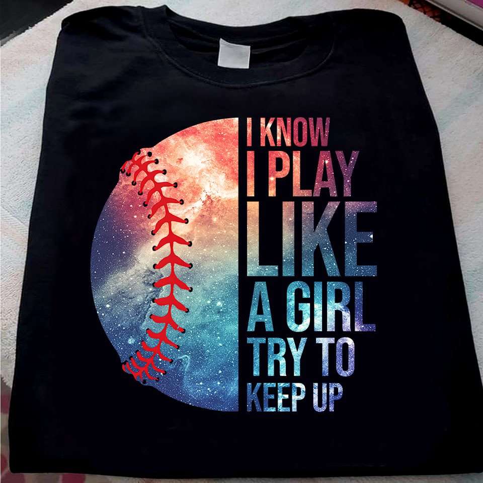 I know I play like a girl try to keep up - Baseball player, love playing baseball
