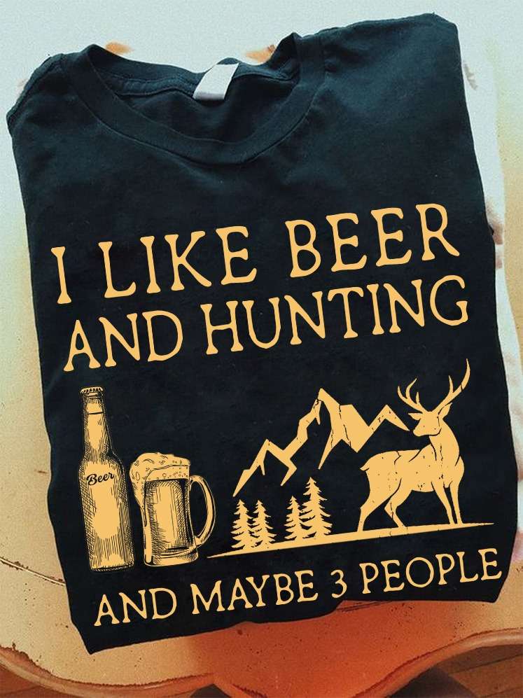 I like beer and hunting and maybe 3 people - Hunter loves beer