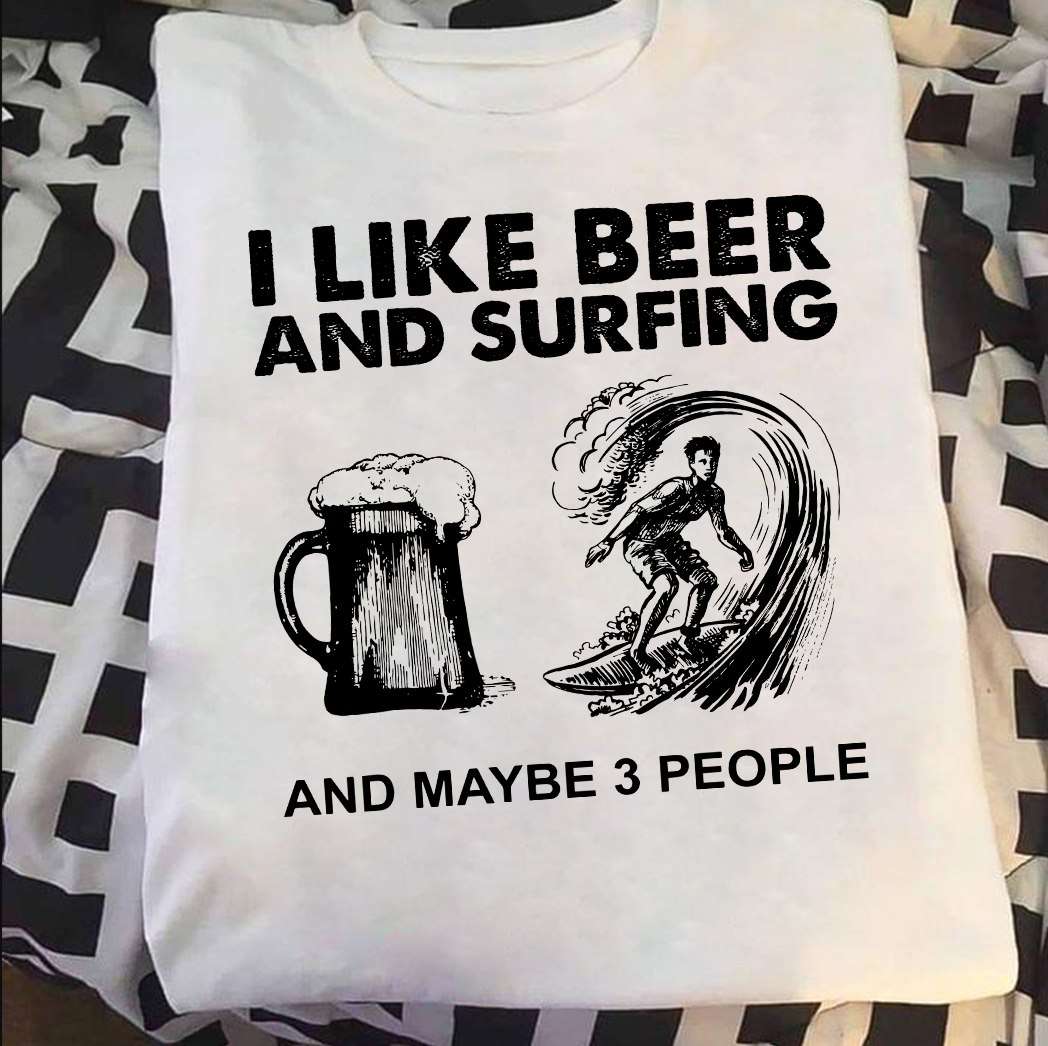 I like beer and surfing and maybe 3 people - Love drinking and surfing