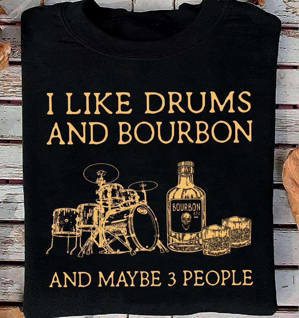 I like drums and bourbon and maybe 3 people - Bourbon wine, drummer loves wine
