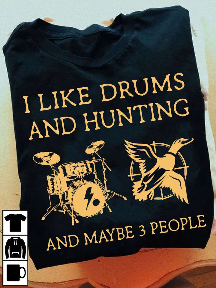I like drums and hunting and maybe 3 people - The drummer the hunter