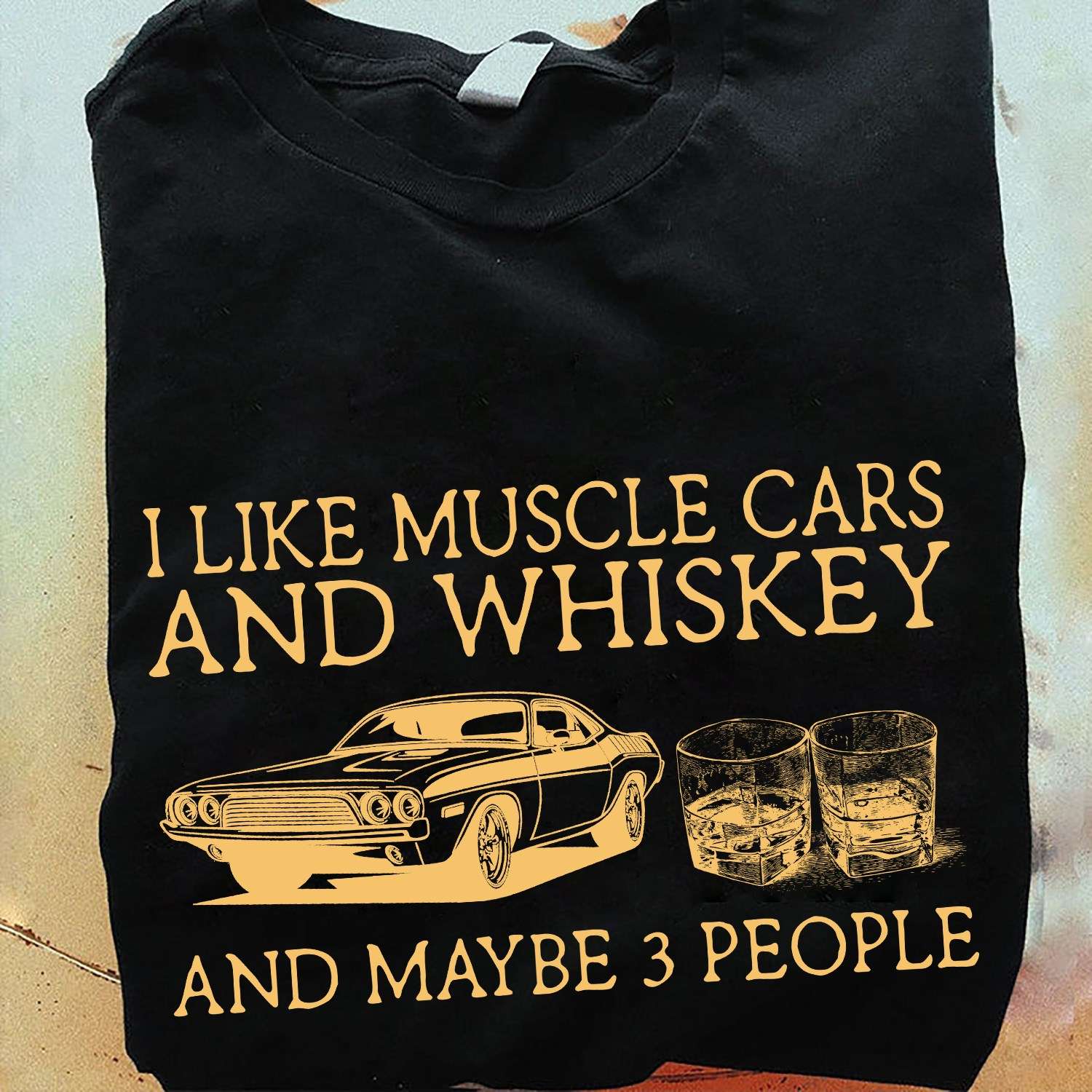 I like muscle cars and whiskey and maybe 3 people - Whiskey wine