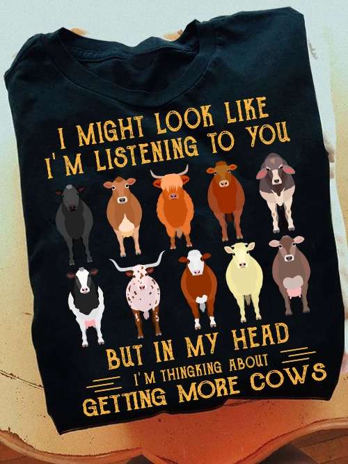 I might look like I'm listening to you but in my head I'm thinking about getting more cows - Cow lover
