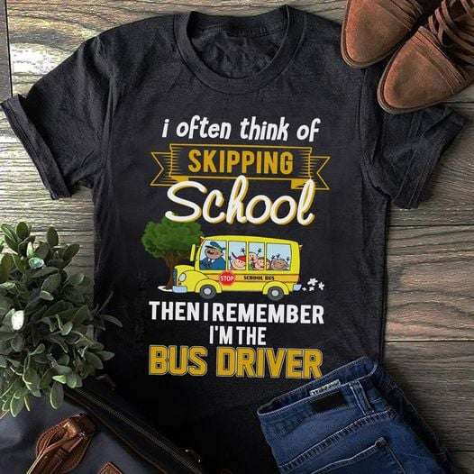 I often think of skipping school then I remember I'm the bus driver - Take students to school