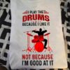 I play the drums because I like it not because I'm good at it - The passion with drum, passionate drummer