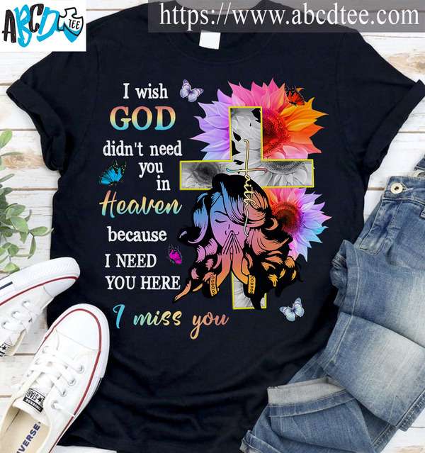 I wish god didn't need you in heaven because I need you here I miss you - Jesus faith, sunflower god cross
