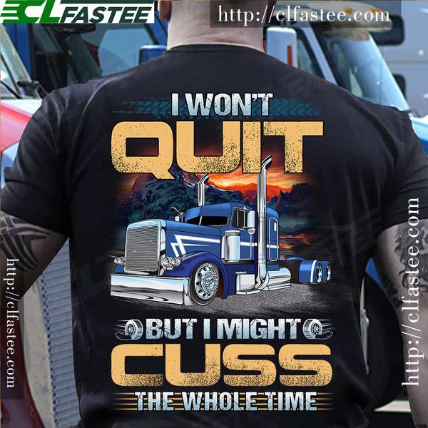 I won't quit but I might cuss the whole time - Trucker love cussing, truck driver the job