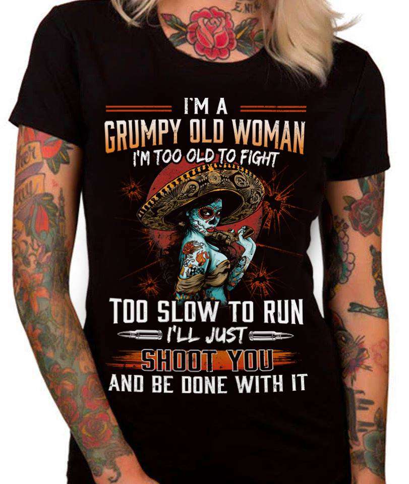 I'm a grumpy old woman I'm too old to fight, too slow to run - Mexican woman