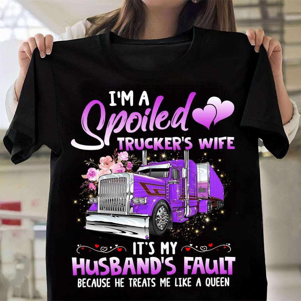 I'm a spoiled trucker's wife It's my husband's fault because he treats me like a queen - Trucker the job