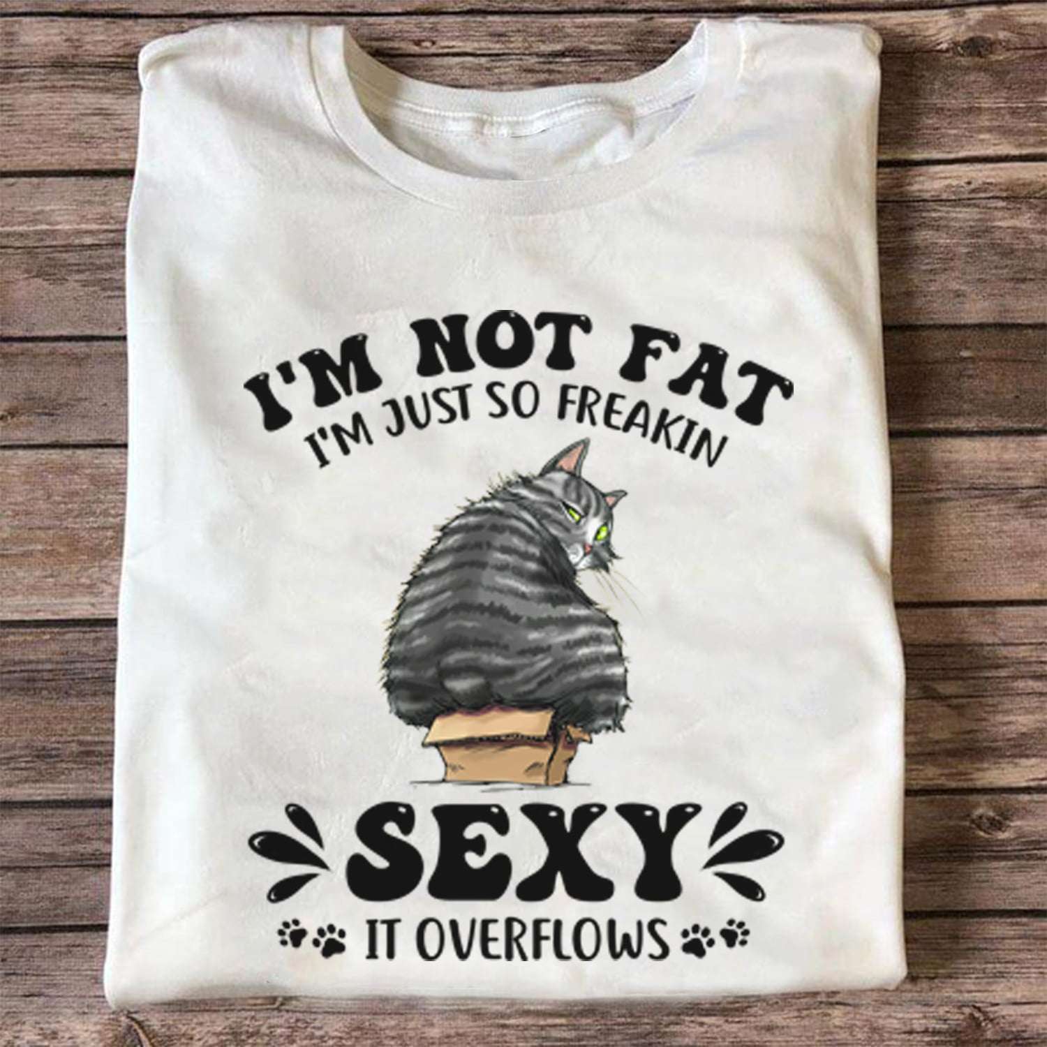 I'm not fat I'm just so freakin sexy it overflows - Sexy cat for cat lover