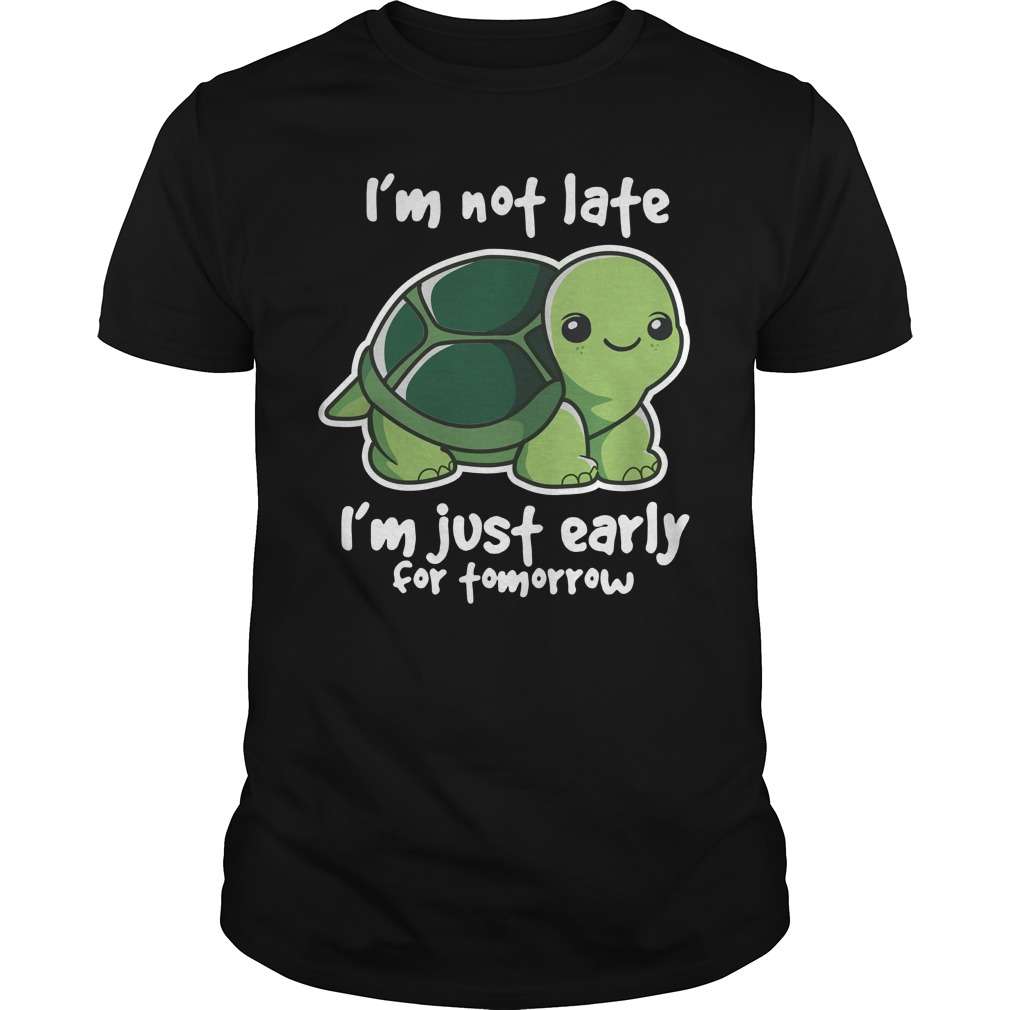 I'm not late I'm just early for tomorrow - Slow creature turtle, funny green turtle
