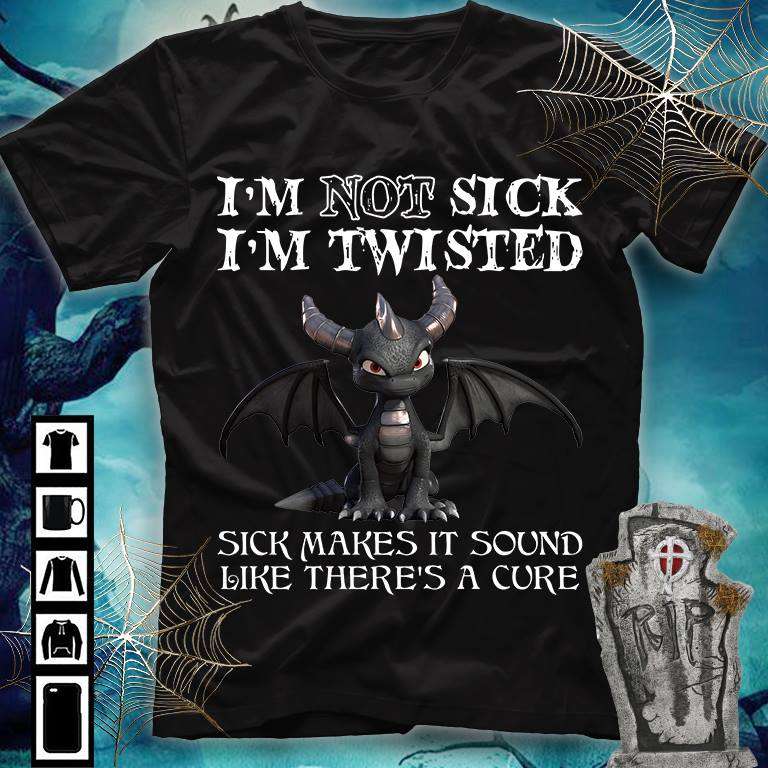 I'm not sick I'm twisted sick makes it sound like there's a cure - Toothless dragon