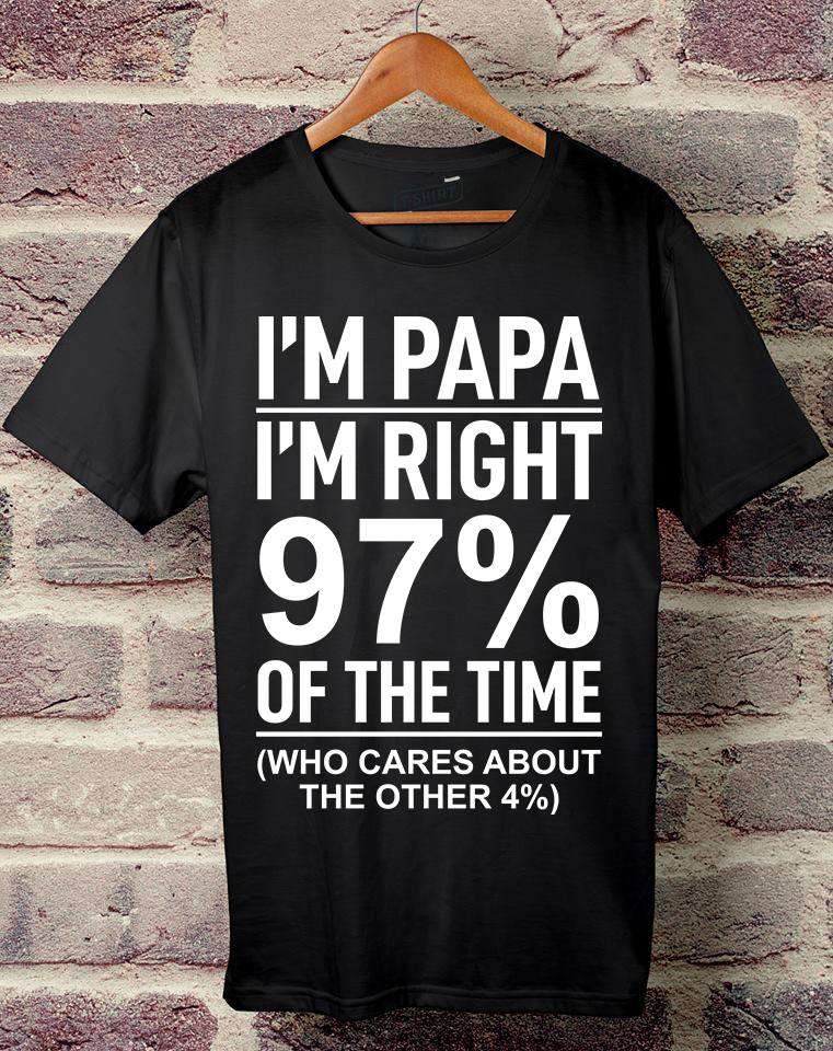I'm papa I'm right 97% of the time - Who cares about the other 4%, papa grandpa