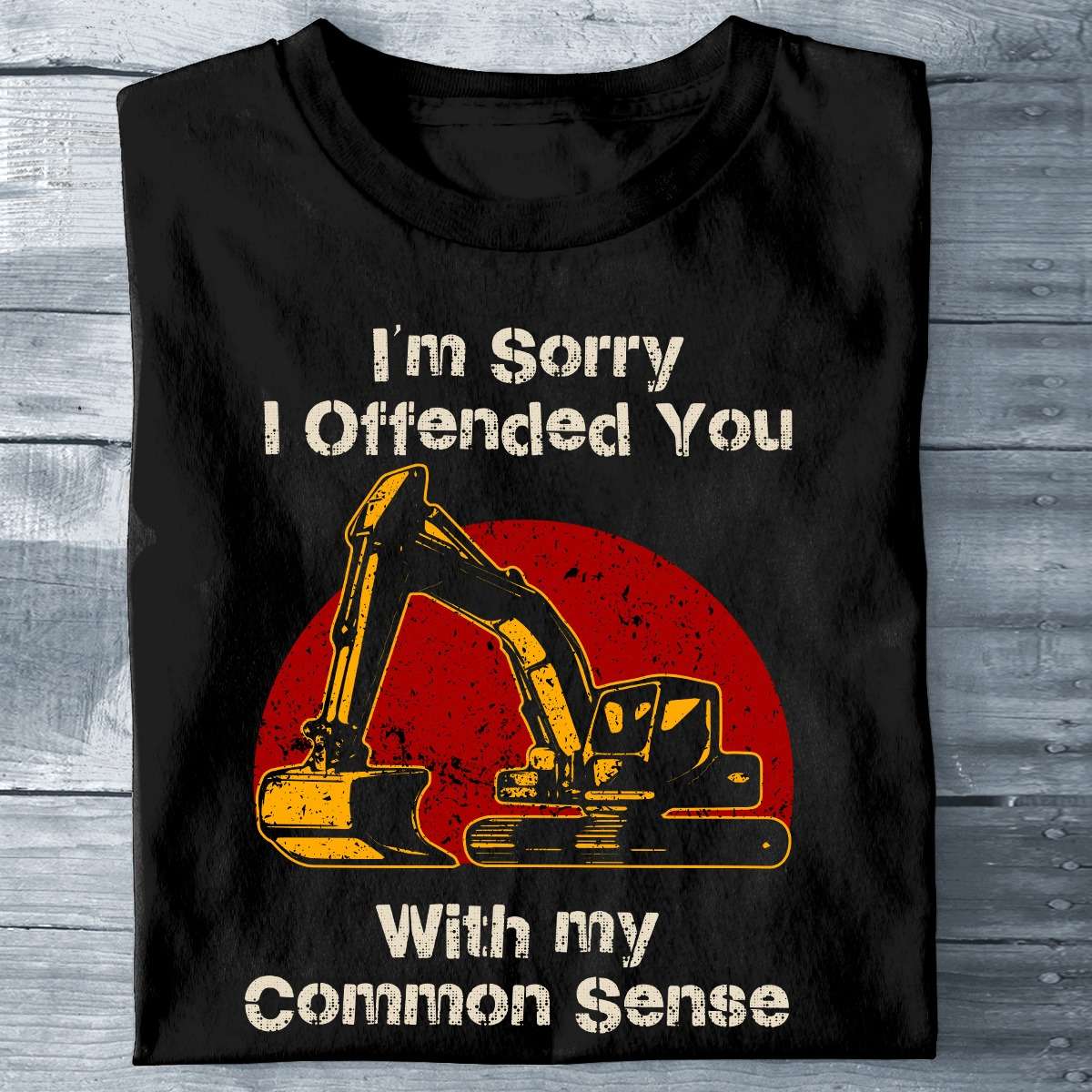 I'm sorry I offended you with my common sense - Excavator Operator