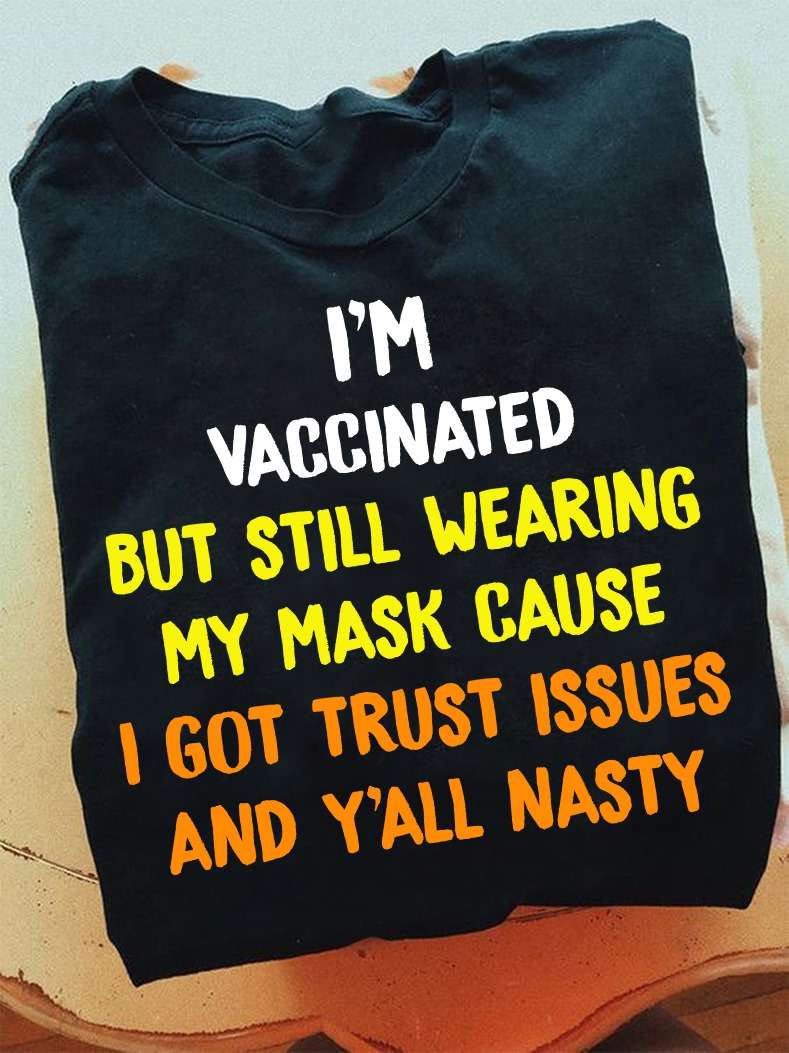 I'm vaccinated but still wearing my mask cause I got trust issues and y'all nasty