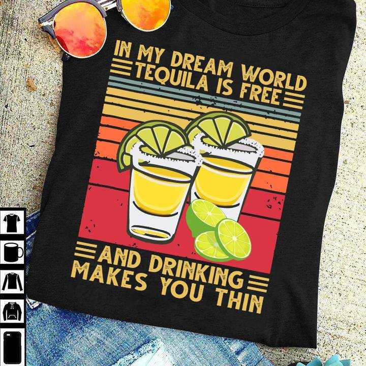 In my dream world, Tequila is free and drinking makes you thin - Shots of Tequila