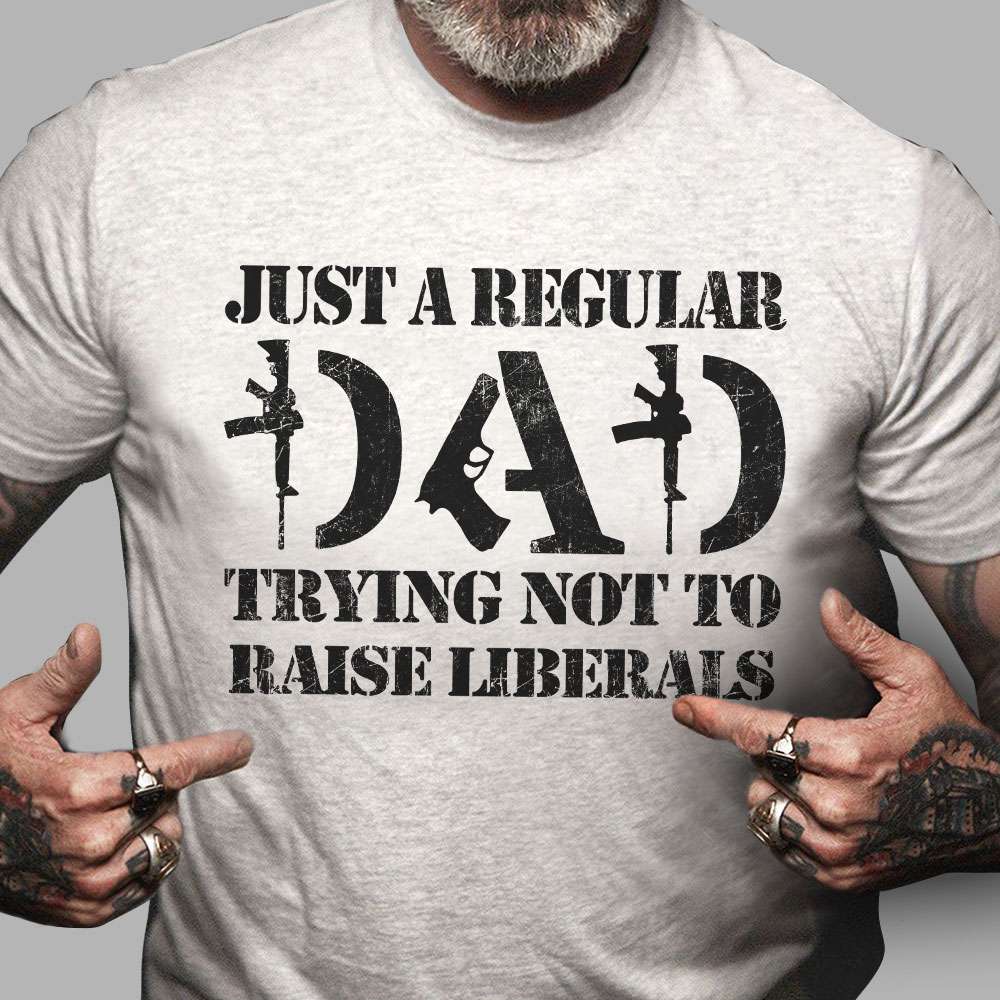 Just a regular dad trying not to raise Liberals - Father's day gift, liberals america party