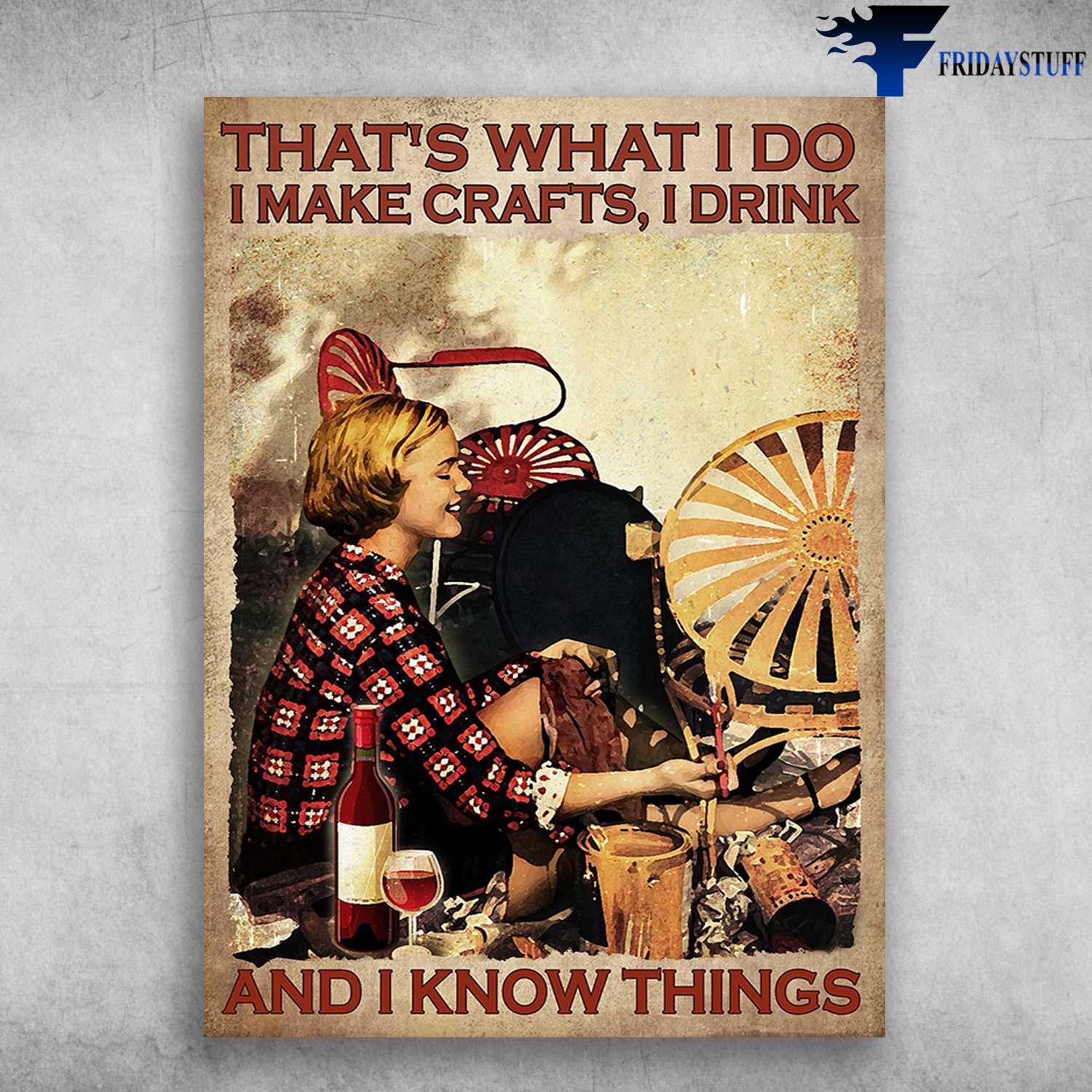 Make Crafts And Wine - That's What I Do, I Make Crafts, I Drink, And I Know Things