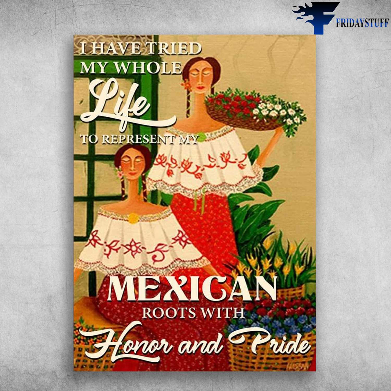 Mexican Girl - I Have Tried My Whole Life, To Represent My Mexican Roots With, Honor And Pride