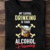My casual drinking is your alcohol poisoning - Alcohol drinking, wine alcohol poisoning