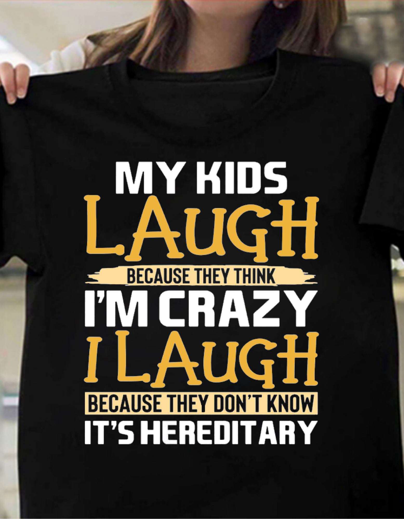My kids laugh because they think I'm crazy I laugh because they don't know it's hereditary