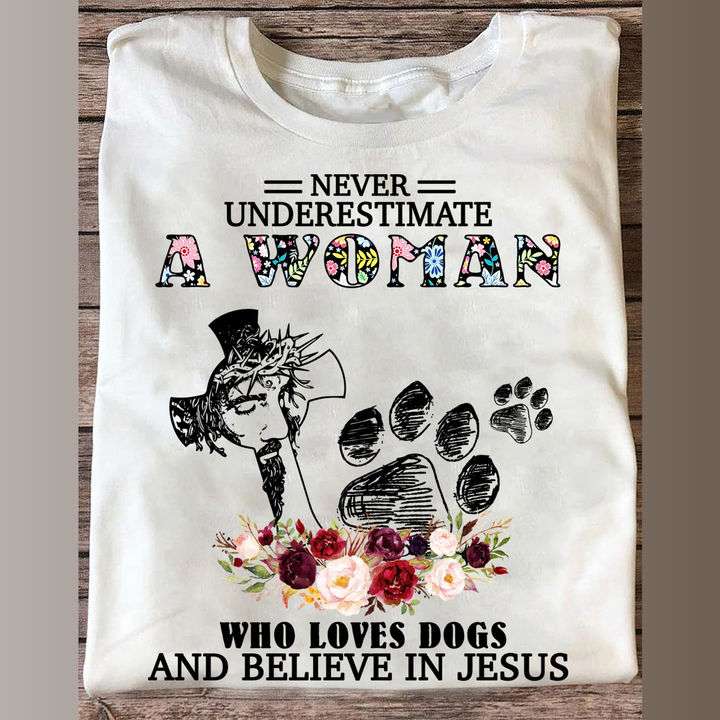 Never underestimate a woman who loves dogs and believe in Jesus - Jesus and dogs