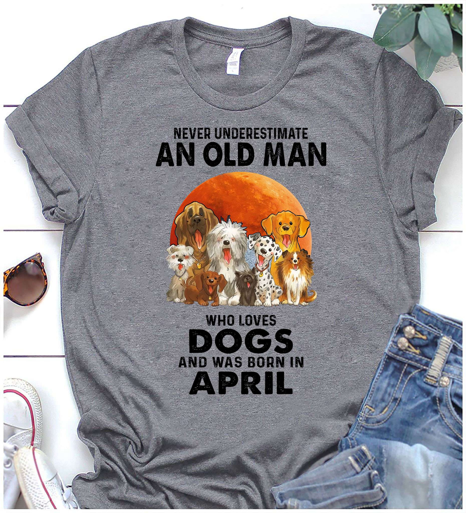 Never underestimate an old man who loves dogs and was born in April