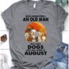 Never underestimate an old man who loves dogs and was born in august