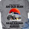 Never underestimate an old man who loves drag racing and was born in August - Drag racing car