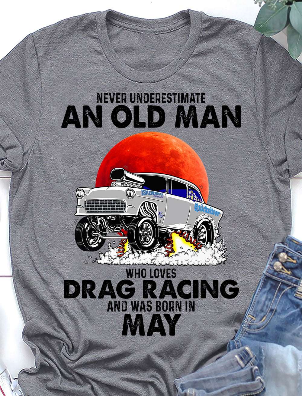 Never underestimate an old man who loves drag racing and was born in May
