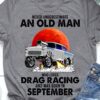 Never underestimate an old man who loves drag racing and was born in September - Drag racing car