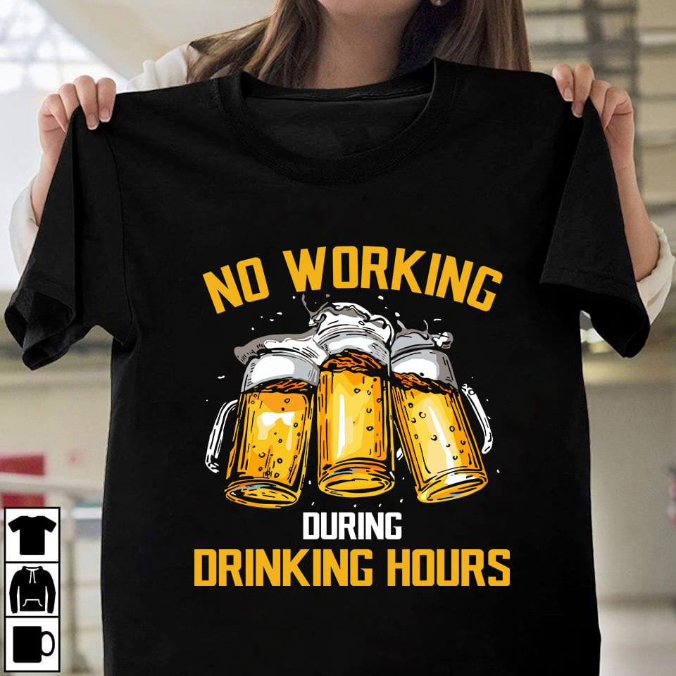 No working during drinking hours - love drinking beer, cups of beer