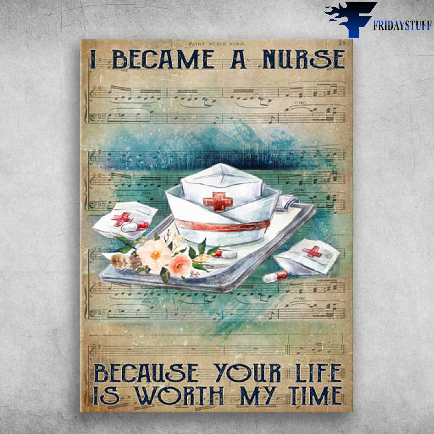Nurse Poster, Music Sheet - I Became A Nurse, Because Your Life Is Worth My Time