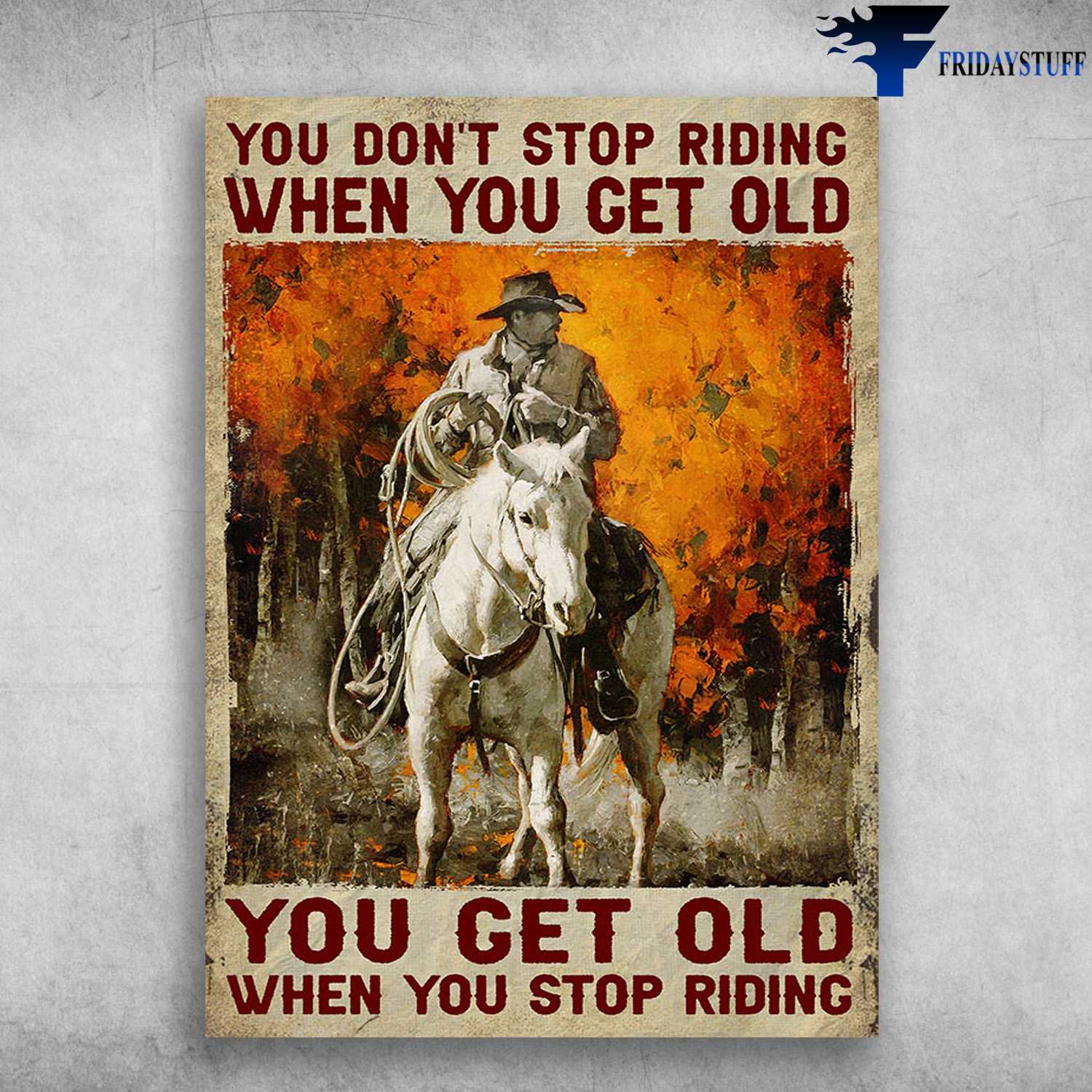 Old Cowboy, Riding Horse - You Don't Stop Riding When You Get Old, You Get Old When You Stop Riding