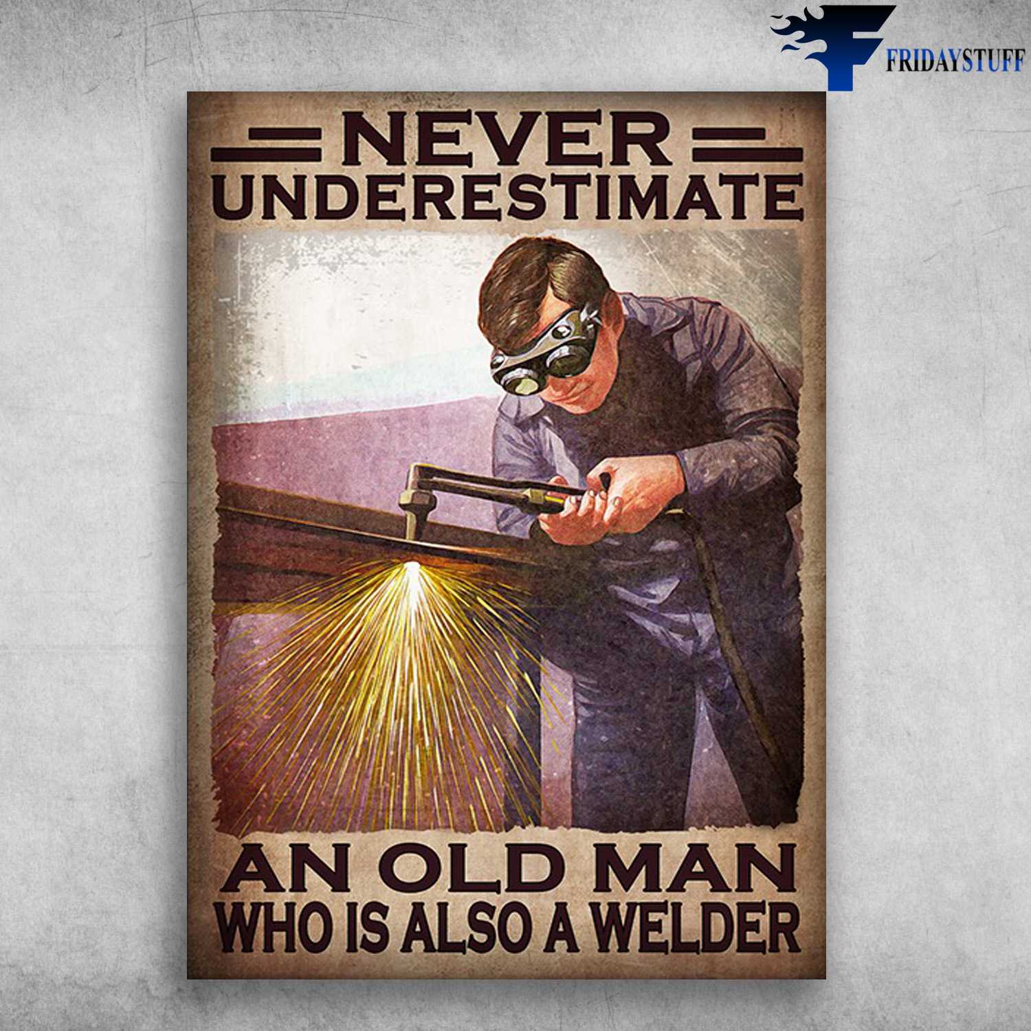 Old Welder - Never Underestimate An Old Man, Who Is Also A Welder
