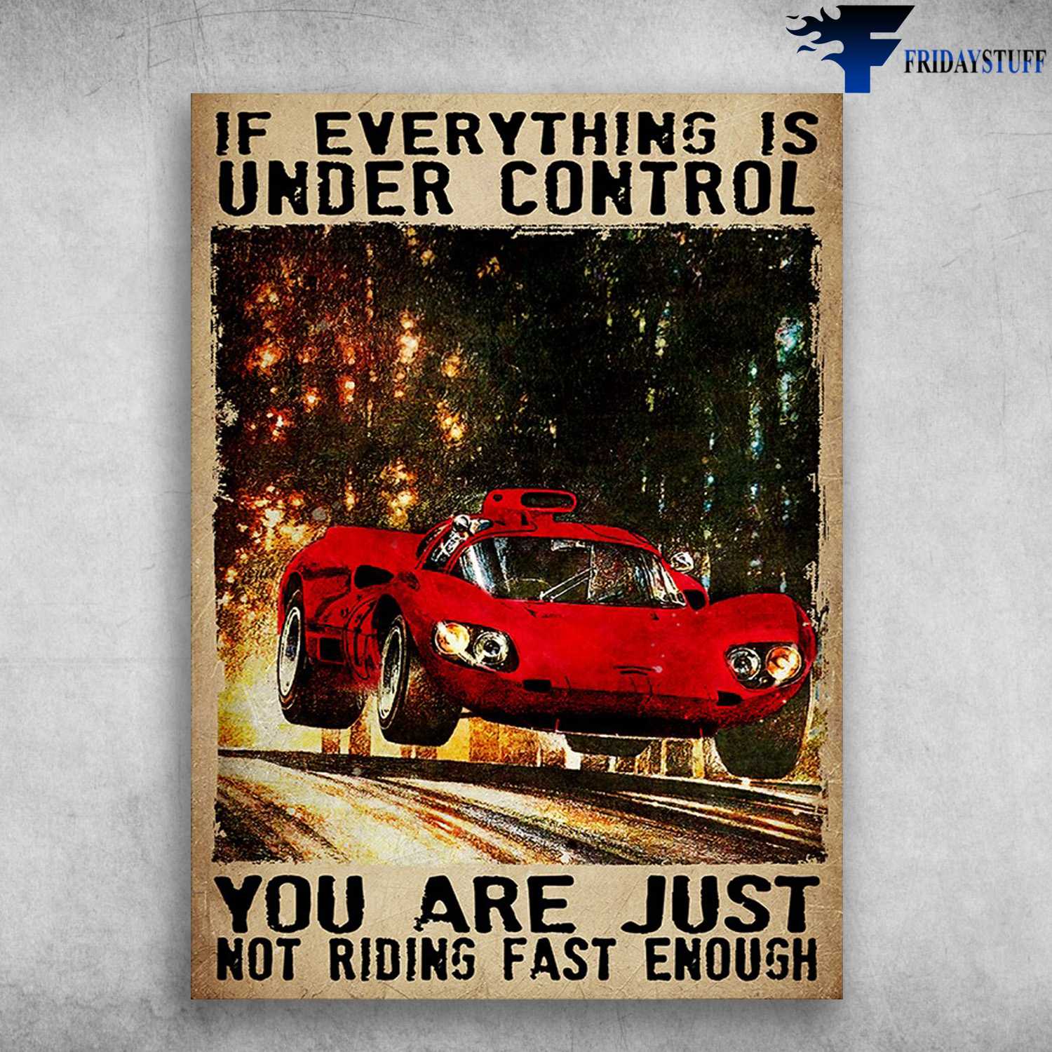 Racing Car - If Everything Is Under Control, You Are Just Not Riding Fast Enough