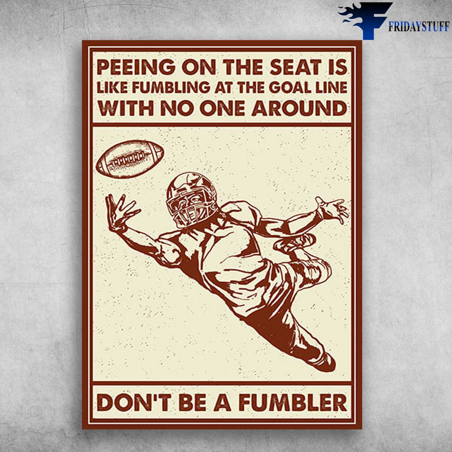 Rugby Player - Peeing On The Seat Is Like Fumbling, At The Goal Line With No One Around, Don't Be A Fumbler