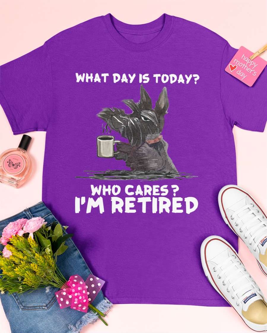 Scottish Terrier Coffee - What day is today? Who cares? I'm retired